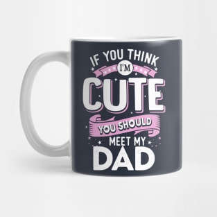 If You Think I'm Cute You Should See My Dad Mug